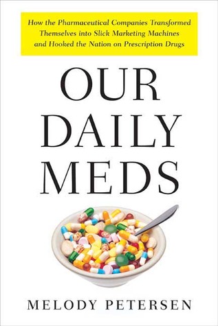 Our Daily Meds: How the Pharmaceutical Companies Transformed Themselves Into Slick Marketing Machines and Hooked the Nation on Prescription Drugs (2008)