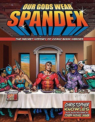 Our Gods Wear Spandex: The Secret History of Comic Book Heroes (2007) by Christopher Knowles