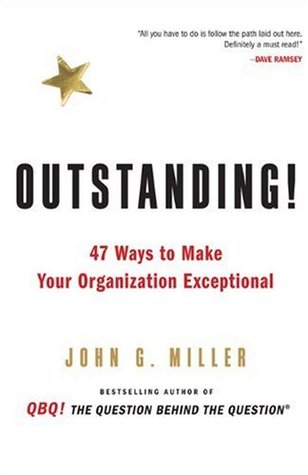 Outstanding!: 47 Ways to Make Your Organization Exceptional (2010) by John G. Miller