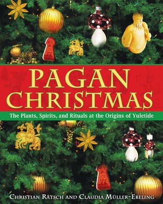 Pagan Christmas: The Plants, Spirits, and Rituals at the Origins of Yuletide (2006) by Christian Rätsch