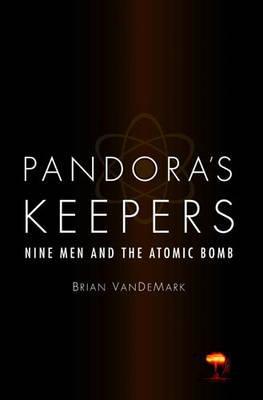 Pandora's Keepers: Nine Men And The Atomic Bomb (2005) by Brian VanDeMark