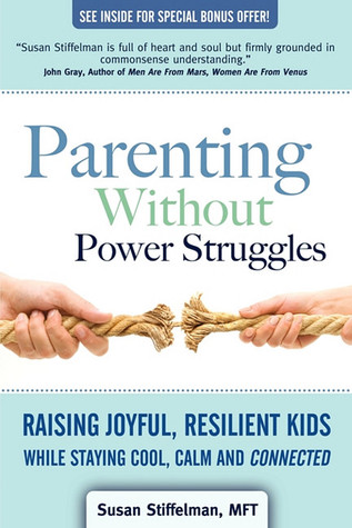 Parenting Without Power Struggles: Raising Joyful, Resilient Kids While Staying Cool, Calm and Connected (2009) by Susan Stiffelman