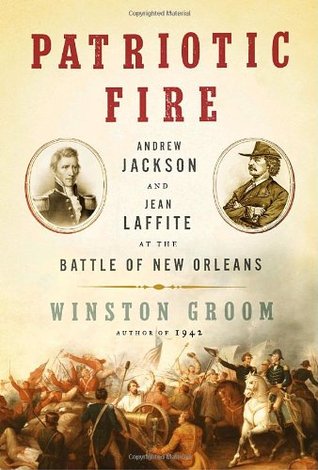 Patriotic Fire: Andrew Jackson and Jean Laffite at the Battle of New Orleans (2006) by Winston Groom