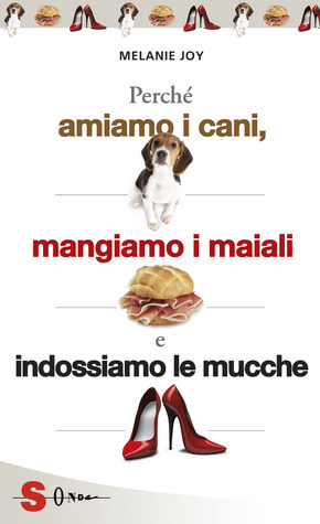 Perché amiamo i cani, mangiamo i maiali e indossiamo le mucche: Processo alla cultura della carne (2009) by Melanie Joy