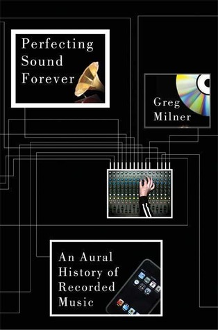 Perfecting Sound Forever: An Aural History of Recorded Music (2009) by Greg Milner