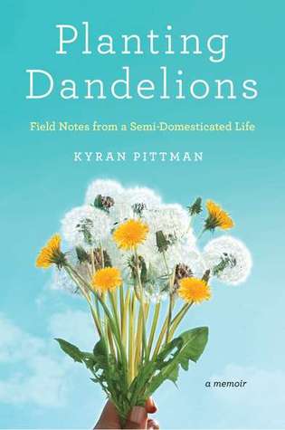 Planting Dandelions: Field Notes From a Semi-Domesticated Life (2011)