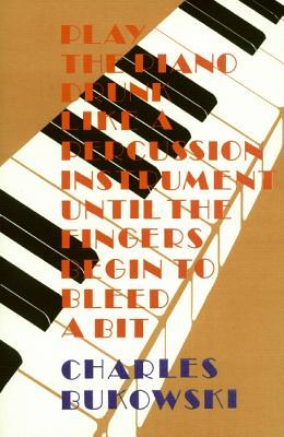 Play the Piano Drunk Like a Percussion Instrument Until the Fingers Begin to Bleed a Bit (2002) by Charles Bukowski
