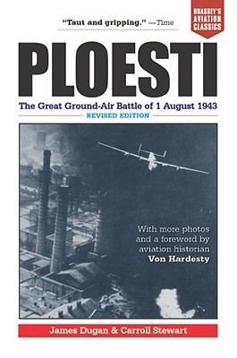 Ploesti: The Great Ground-Air Battle of 1 August 1943, Revised Edition (2002) by James  Dugan