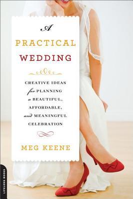 Practical Wedding: Creative Ideas for Planning a Beautiful, Affordable, and Meaningful Celebration (2014) by Meg Keene