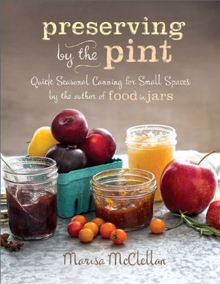 Preserving by the Pint: Quick Seasonal Canning for Small Spaces (2014)