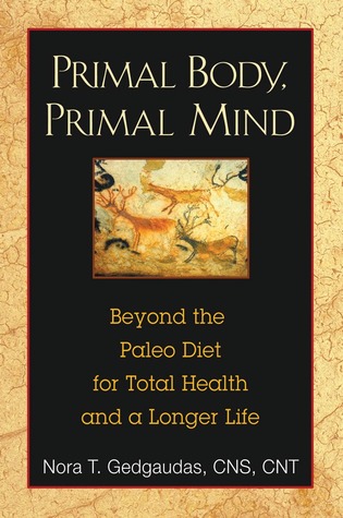 Primal Body, Primal Mind: Beyond the Paleo Diet for Total Health and a Longer Life (2009) by Nora T. Gedgaudas