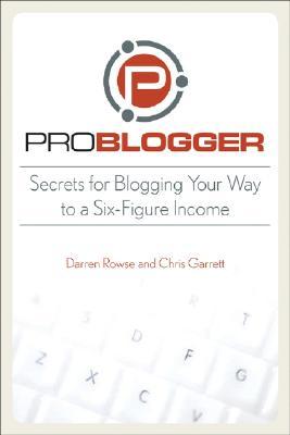 ProBlogger: Secrets for Blogging Your Way to a Six Figure Income (2008)