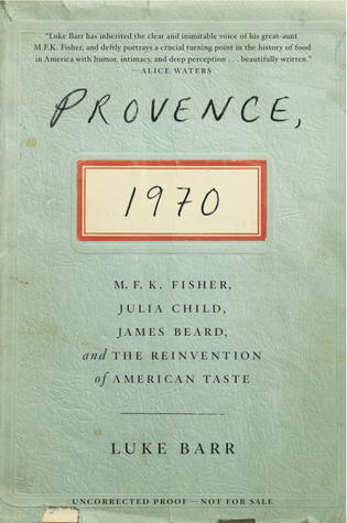 Provence, 1970: M.F.K. Fisher, Julia Child, James Beard, and the Reinvention of American Taste (2013) by Luke Barr