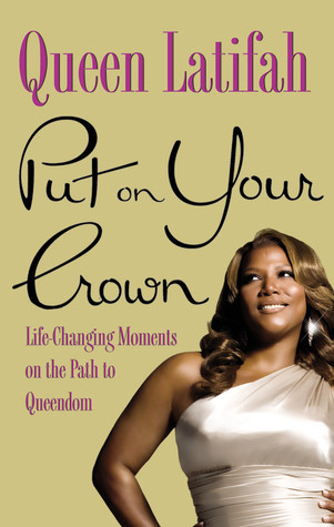 Put on Your Crown: Life-Changing Moments on the Path to Queendom (2010) by Queen Latifah