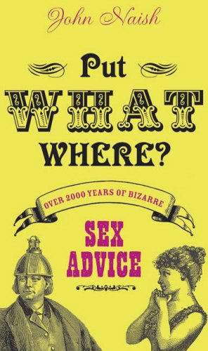 Put What Where? Over 2,000 Years of Bizarre Sex Advice (2015) by John Naish