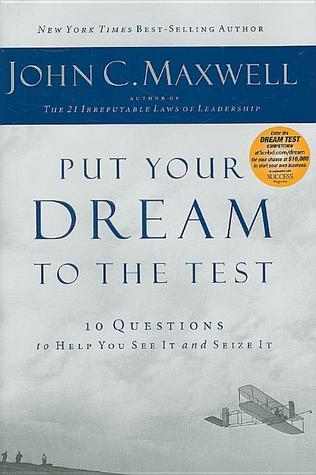 Put Your Dream to the Test: 10 Questions That Will Help You See It and Seize It (2009) by John C. Maxwell