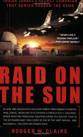 Raid on the Sun: Inside Israel's Secret Campaign that Denied Saddam the Bomb (2005) by Rodger Claire