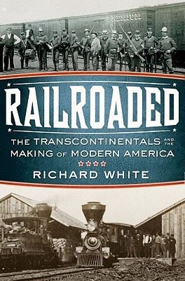 Railroaded: The Transcontinentals and the Making of Modern America (2011) by Richard White