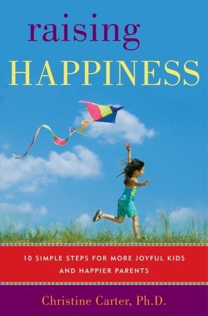 Raising Happiness: 10 Simple Steps for More Joyful Kids and Happier Parents (2010)