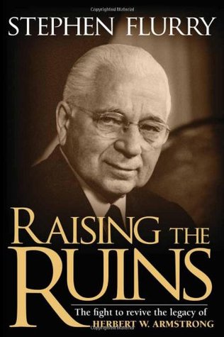 Raising the Ruins: The Fight to Revive the Legacy of Herbert W. Armstrong (2006) by Stephen Flurry