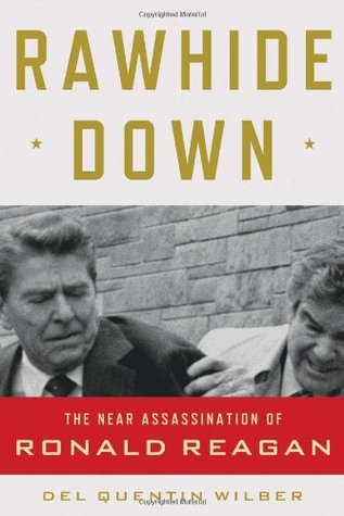 Rawhide Down: The Near Assassination of Ronald Reagan (2011) by Del Quentin Wilber