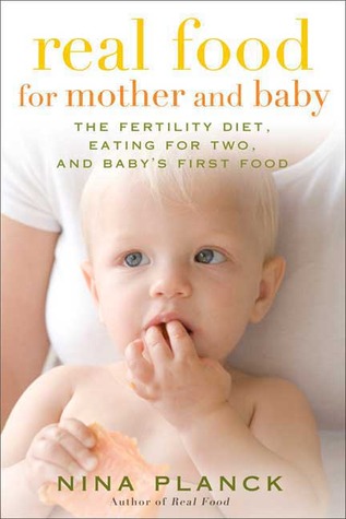 Real Food for Mother and Baby: The Fertility Diet, Eating for Two, and Baby's First Foods (2009) by Nina Planck