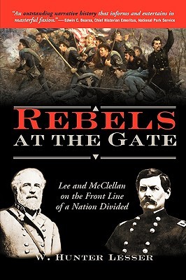 Rebels at the Gate: Lee and McClellan on the Front Line of a Nation Divided (2005) by W. Hunter Lesser