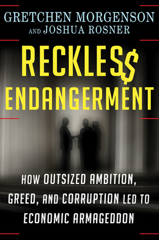 Reckless Endangerment: How Outsized Ambition, Greed, and Corruption Led to Economic Armageddon (2011) by Gretchen Morgenson