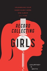 Record Collecting for Girls: Unleashing Your Inner Music Nerd, One Album at a Time (2011)