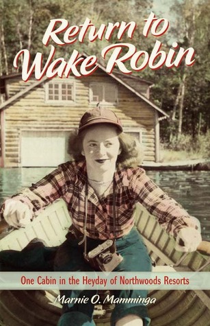 Return to Wake Robin: One Cabin in the Heyday of Northwoods Resorts (2012) by Marnie O. Mamminga