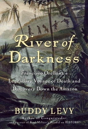 River of Darkness: Francisco Orellana's Legendary Voyage of Death and Discovery Down the Amazon (2011)