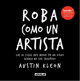 Roba como un artista: Las 10 cosas que nadie te ha dicho acerca de ser creativo (2012) by Austin Kleon