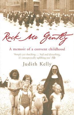 Rock Me Gently: A True Story of a Convent Childhood (2006) by Judith Kelly