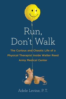 Run, Don't Walk: The Curious and Chaotic Life of a Physical Therapist Inside Walter Reed Army Medical Center (2014) by Adele Levine