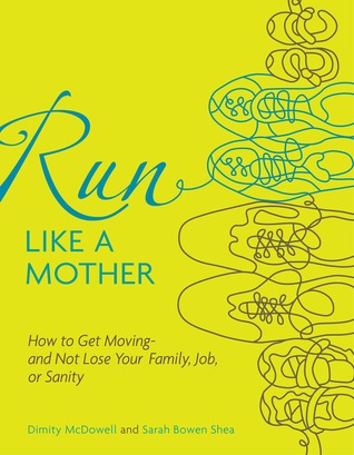 Run Like a Mother: How to Get Moving--and Not Lose Your Family, Job, or Sanity (2010) by Dimity McDowell