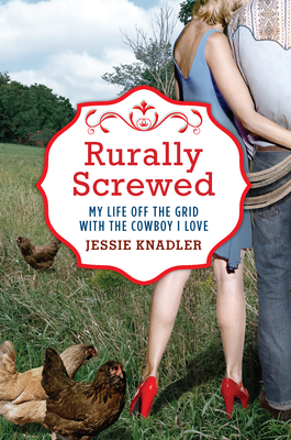 Rurally Screwed: My Life Off the Grid with the Cowboy I Love (2012) by Jessie Knadler