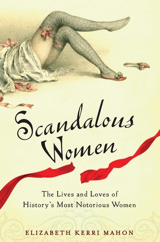 Scandalous Women: The Lives and Loves of History's Most Notorious Women (2011) by Elizabeth Kerri Mahon