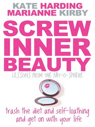 Screw Inner Beauty: Trash the Diet and Self-Loathing and Get on with Your Life (2009) by Kate Harding