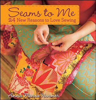 Seams to Me: 24 New Reasons to Love Sewing (2008) by Anna Maria Horner