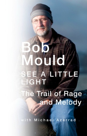 See A Little Light: The Trail of Rage and Melody (2011) by Bob Mould