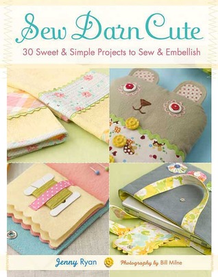 Sew Darn Cute: 30 Sweet & Simple Projects to Sew & Embellish (2009) by Jenny Ryan