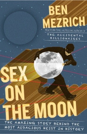 Sex on the Moon: The Amazing Story Behind the Most Audacious Heist in History (2011) by Ben Mezrich