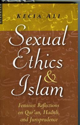 Sexual Ethics And Islam: Feminist Reflections on Qur'an, Hadith, and Jurisprudence (2006) by Kecia Ali