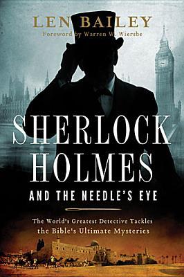 Sherlock Holmes and the Needle’s Eye:The World's Greatest Detective Tackles the Bible's Ultimate Mysteries (2013) by Len Bailey