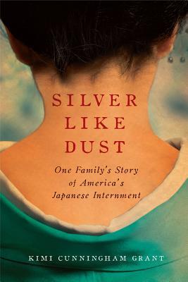 Silver Like Dust: One Family's Story of America's Japanese Internment (2012) by Kimi Cunningham Grant