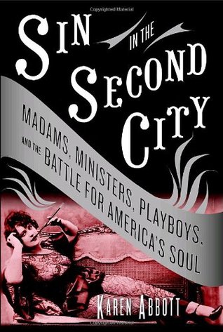 Sin in the Second City: Madams, Ministers, Playboys, and the Battle for America's Soul (2007) by Karen Abbott