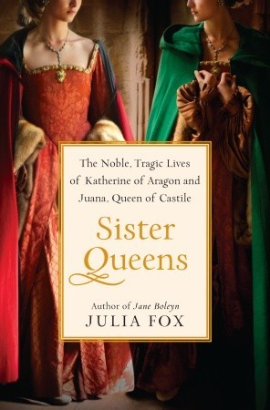 Sister Queens: The Noble, Tragic Lives of Katherine of Aragon and Juana, Queen of Castile (2012)