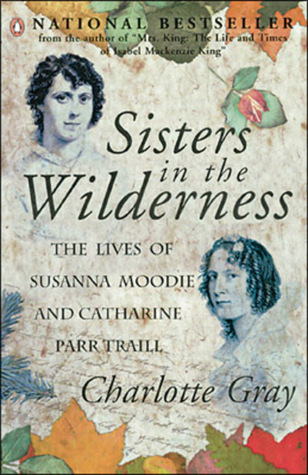 Sisters In The Wilderness: The Lives Of Susanna Moodie And Catharine Parr Traill (2000) by Charlotte Gray