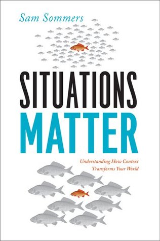 Situations Matter: Understanding How Context Transforms Your World (2011) by Sam Sommers