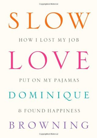 Slow Love: How I Lost My Job, Put on My Pajamas, and Found Happiness (2010) by Dominique Browning